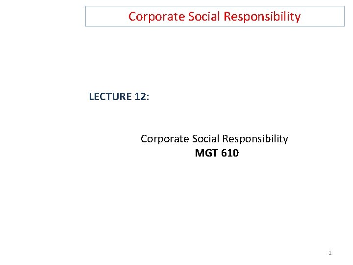 Corporate Social Responsibility LECTURE 12: Corporate Social Responsibility MGT 610 1 