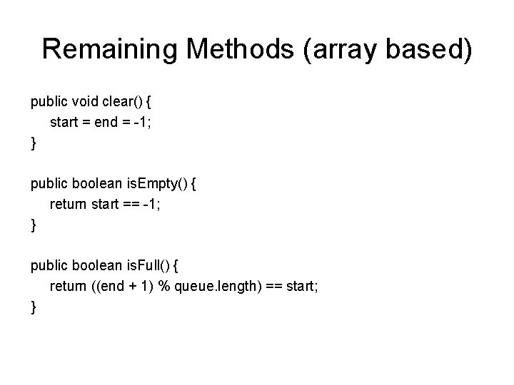 Remaining Methods (array based) public void clear() { start = end = -1; }