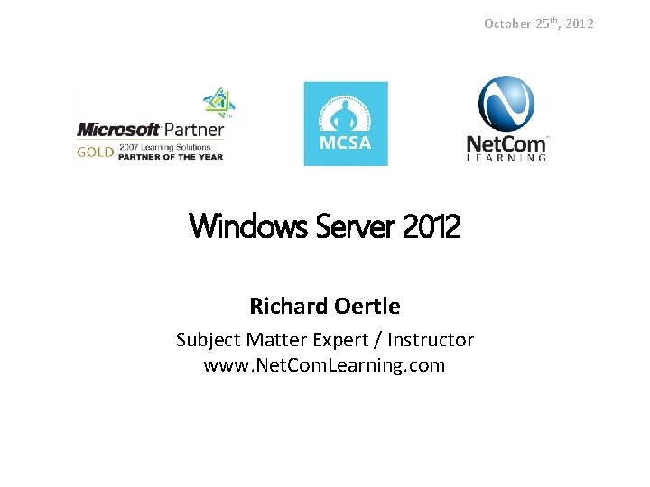 October 25 th, 2012 Windows Server 2012 Richard Oertle Subject Matter Expert / Instructor