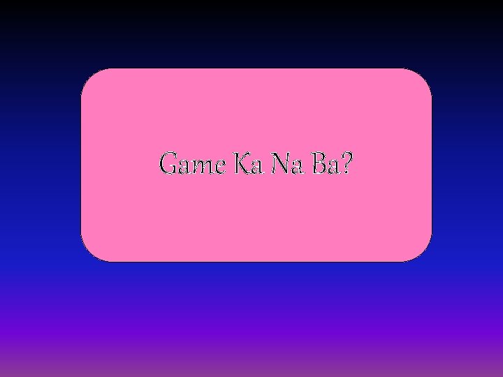 Game Ka Na Ba? 