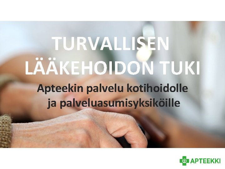 TURVALLISEN LÄÄKEHOIDON TUKI Apteekin palvelu kotihoidolle ja palveluasumisyksiköille 