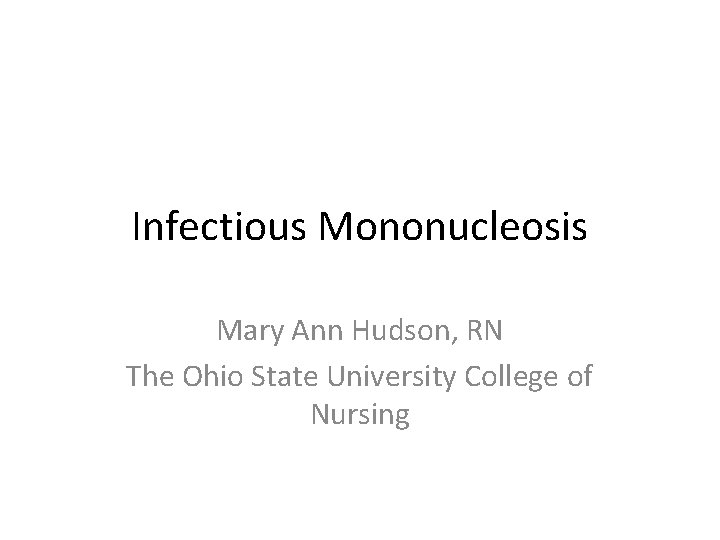 Infectious Mononucleosis Mary Ann Hudson, RN The Ohio State University College of Nursing 