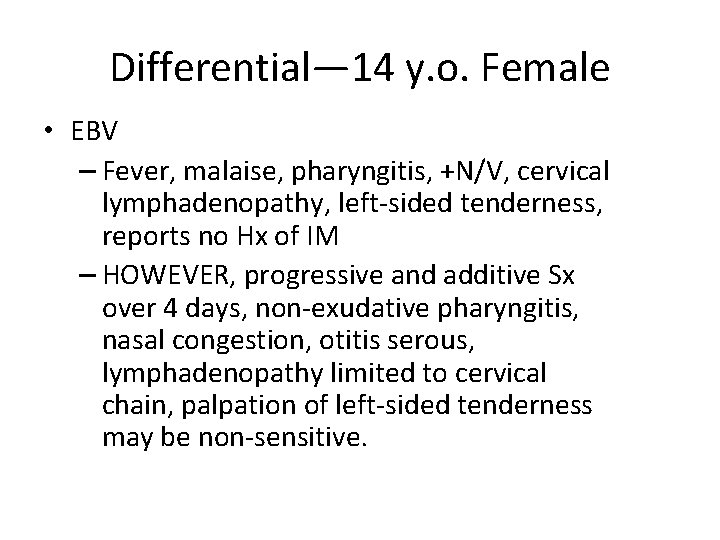 Differential— 14 y. o. Female • EBV – Fever, malaise, pharyngitis, +N/V, cervical lymphadenopathy,