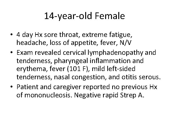 14 -year-old Female • 4 day Hx sore throat, extreme fatigue, headache, loss of