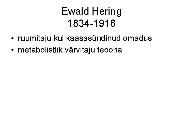 Ewald Hering 1834 -1918 • ruumitaju kui kaasasündinud omadus • metabolistlik värvitaju teooria 