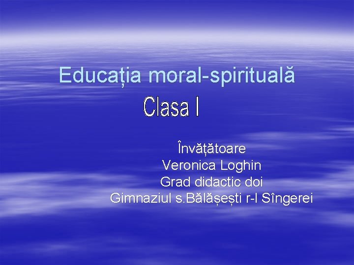Educația moral-spirituală Învățătoare Veronica Loghin Grad didactic doi Gimnaziul s. Bălășești r-l Sîngerei 