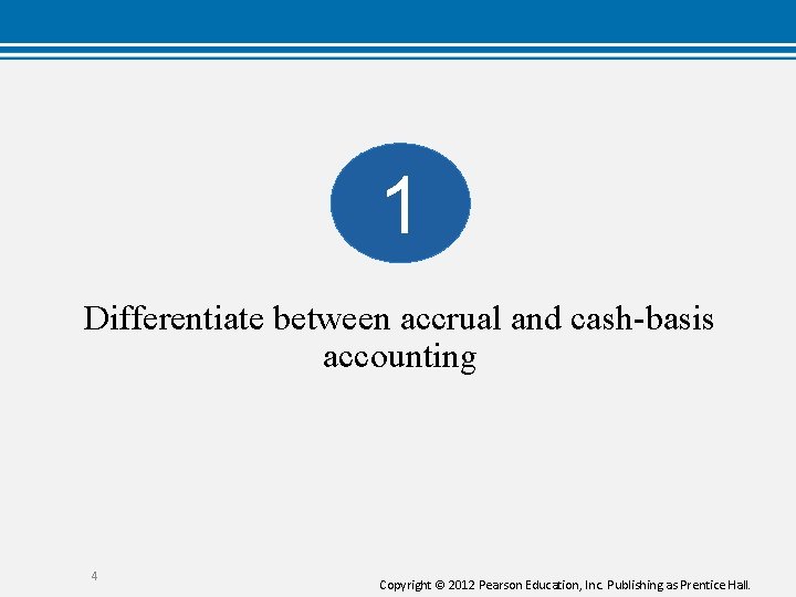 1 Differentiate between accrual and cash-basis accounting 4 Copyright © 2012 Pearson Education, Inc. 1 Differentiate between accrual and cash-basis accounting 4 Copyright © 2012 Pearson Education, Inc.