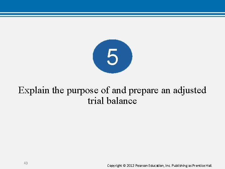 5 Explain the purpose of and prepare an adjusted trial balance 43 Copyright © 5 Explain the purpose of and prepare an adjusted trial balance 43 Copyright ©