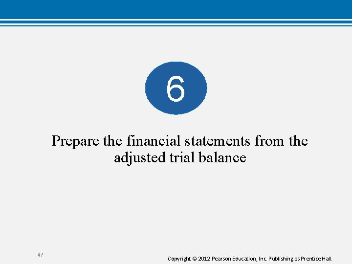 6 Prepare the financial statements from the adjusted trial balance 47 Copyright © 2012 6 Prepare the financial statements from the adjusted trial balance 47 Copyright © 2012