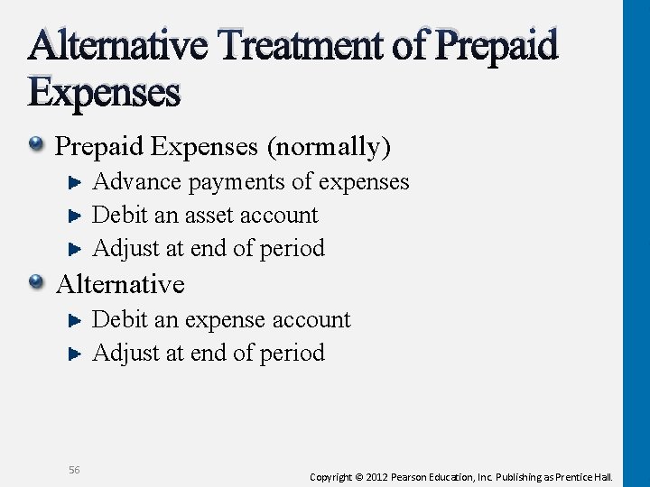 Alternative Treatment of Prepaid Expenses (normally) Advance payments of expenses Debit an asset account Alternative Treatment of Prepaid Expenses (normally) Advance payments of expenses Debit an asset account