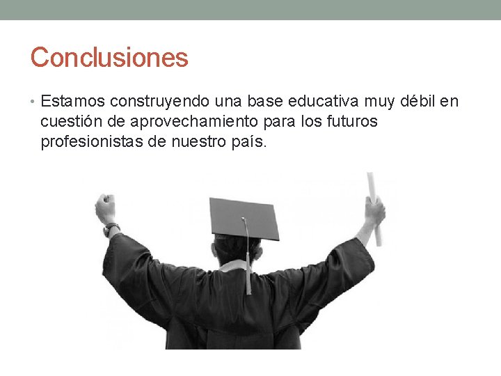 Conclusiones • Estamos construyendo una base educativa muy débil en cuestión de aprovechamiento para