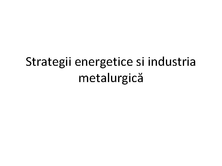 Strategii energetice si industria metalurgică 