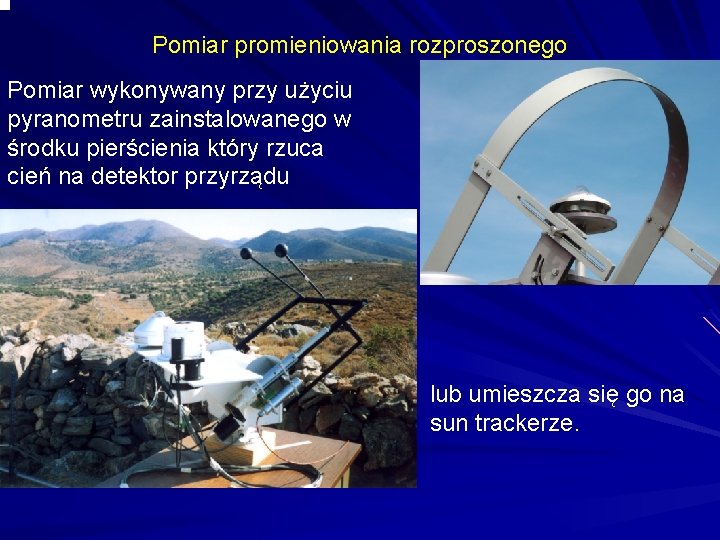 Pomiar promieniowania rozproszonego Pomiar wykonywany przy użyciu pyranometru zainstalowanego w środku pierścienia który rzuca