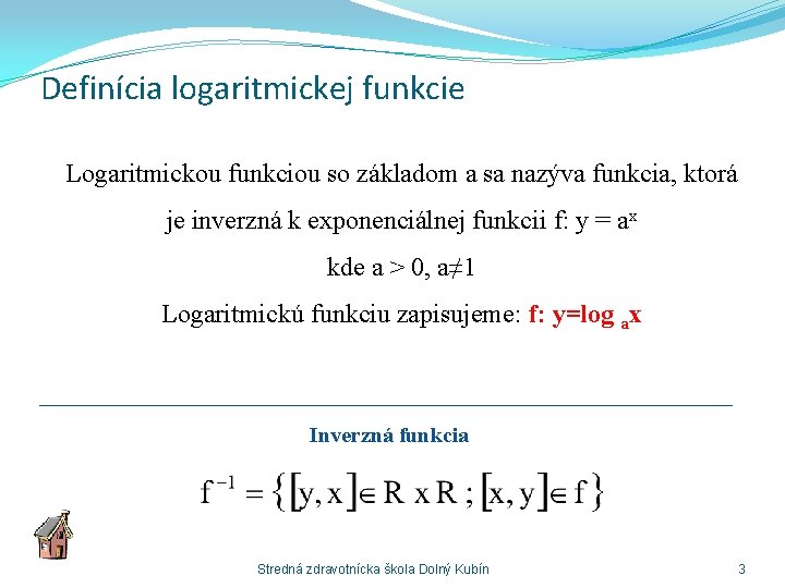 Definícia logaritmickej funkcie Logaritmickou funkciou so základom a sa nazýva funkcia, ktorá je inverzná