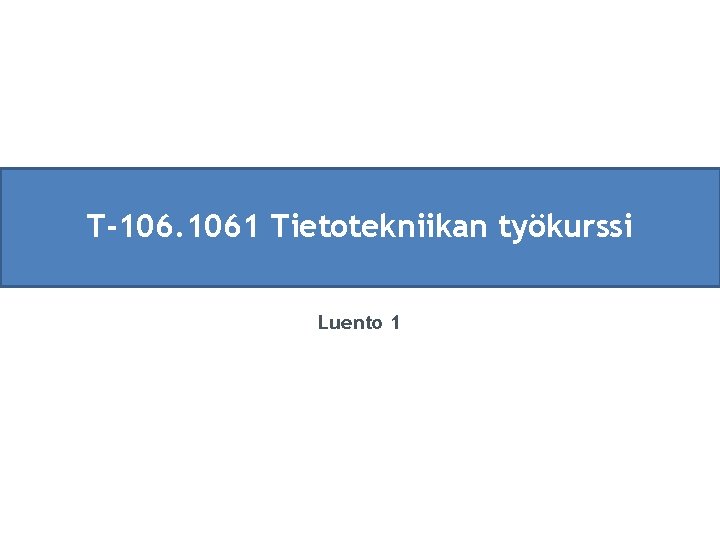 T-106. 1061 Tietotekniikan työkurssi Luento 1 