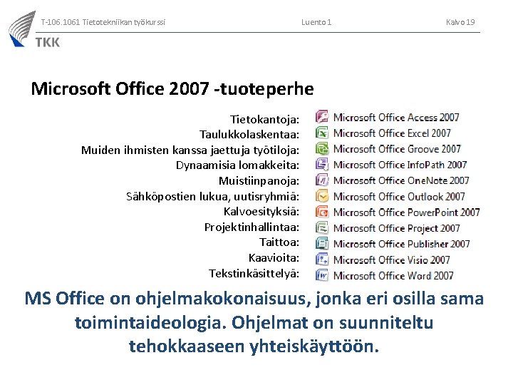 T-106. 1061 Tietotekniikan työkurssi Luento 1 Kalvo 19 Microsoft Office 2007 -tuoteperhe Tietokantoja: Taulukkolaskentaa: