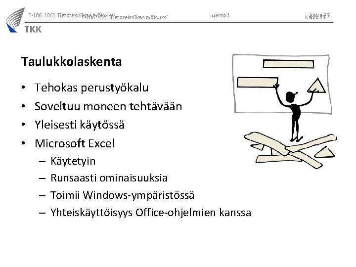 T-106. 1061 Tietotekniikan työkurssi Luento 1 Taulukkolaskenta • • Tehokas perustyökalu Soveltuu moneen tehtävään T-106. 1061 Tietotekniikan työkurssi Luento 1 Taulukkolaskenta • • Tehokas perustyökalu Soveltuu moneen tehtävään