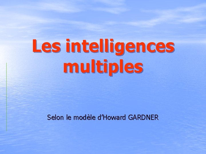 Les intelligences multiples Selon le modèle d’Howard GARDNER Les intelligences multiples Selon le modèle d’Howard GARDNER