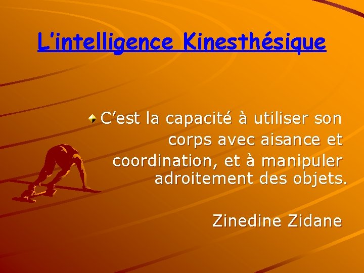 L’intelligence Kinesthésique C’est la capacité à utiliser son corps avec aisance et coordination, et L’intelligence Kinesthésique C’est la capacité à utiliser son corps avec aisance et coordination, et