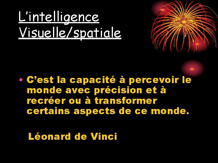 L’intelligence Visuelle/spatiale • C’est la capacité à percevoir le monde avec précision et à L’intelligence Visuelle/spatiale • C’est la capacité à percevoir le monde avec précision et à