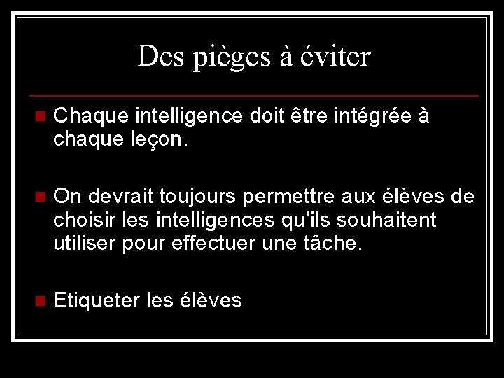 Des pièges à éviter n Chaque intelligence doit être intégrée à chaque leçon. n Des pièges à éviter n Chaque intelligence doit être intégrée à chaque leçon. n