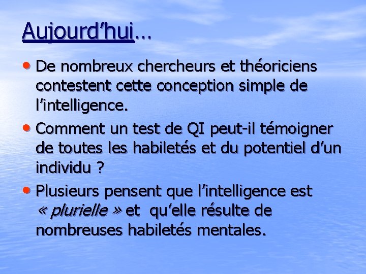 Aujourd’hui… • De nombreux chercheurs et théoriciens contestent cette conception simple de l’intelligence. • Aujourd’hui… • De nombreux chercheurs et théoriciens contestent cette conception simple de l’intelligence. •