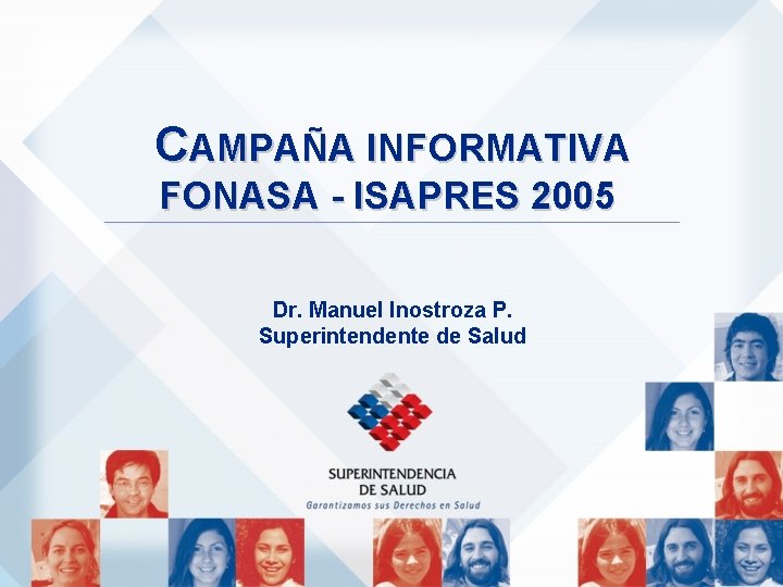 CAMPAÑA INFORMATIVA FONASA - ISAPRES 2005 Dr. Manuel Inostroza P. Superintendente de Salud 