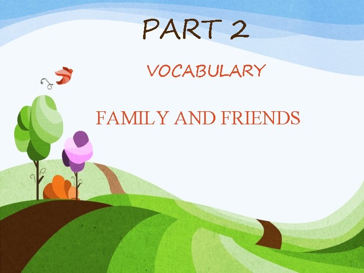 PART 2 VOCABULARY FAMILY AND FRIENDS PART 2 VOCABULARY FAMILY AND FRIENDS
