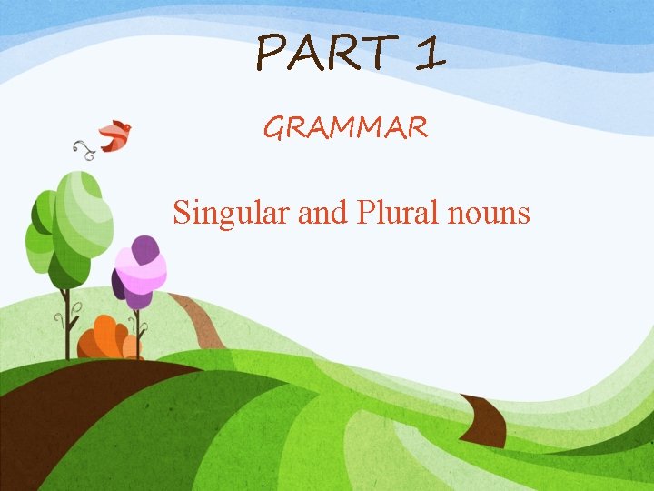 PART 1 GRAMMAR Singular and Plural nouns PART 1 GRAMMAR Singular and Plural nouns
