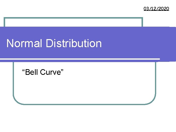 03/12/2020 Normal Distribution “Bell Curve” 