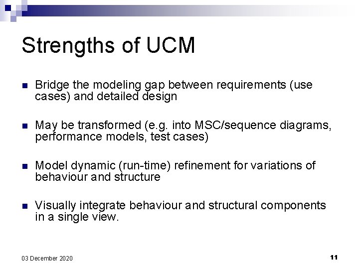 Strengths of UCM n Bridge the modeling gap between requirements (use cases) and detailed Strengths of UCM n Bridge the modeling gap between requirements (use cases) and detailed