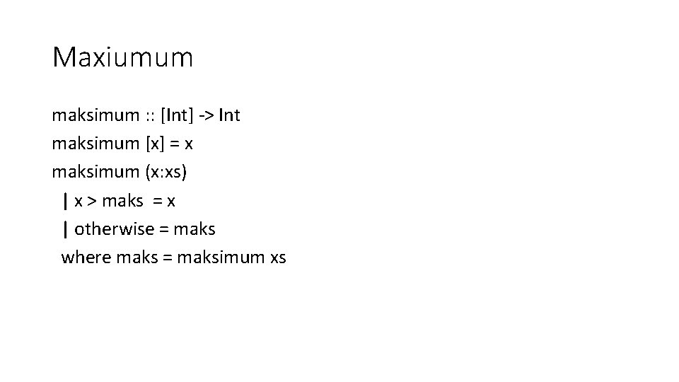 Maxiumum maksimum : : [Int] -> Int maksimum [x] = x maksimum (x: xs)
