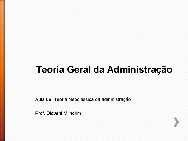 Teoria Geral da Administração Aula 06: Teoria Neoclássica da administração Prof. Diovani Milhorim 