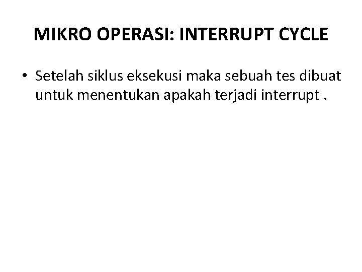 MIKRO OPERASI: INTERRUPT CYCLE • Setelah siklus eksekusi maka sebuah tes dibuat untuk menentukan