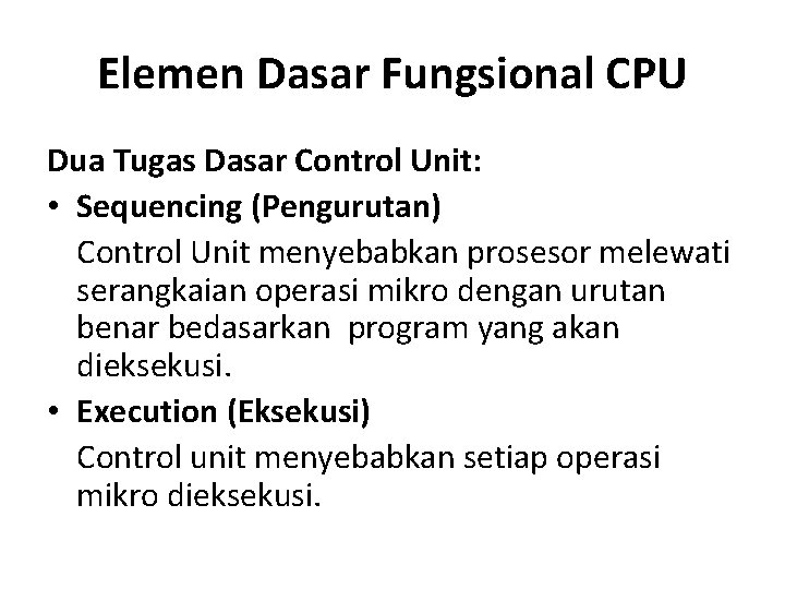 Elemen Dasar Fungsional CPU Dua Tugas Dasar Control Unit: • Sequencing (Pengurutan) Control Unit