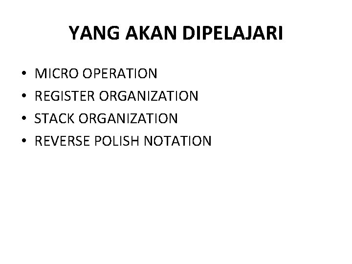 YANG AKAN DIPELAJARI • • MICRO OPERATION REGISTER ORGANIZATION STACK ORGANIZATION REVERSE POLISH NOTATION