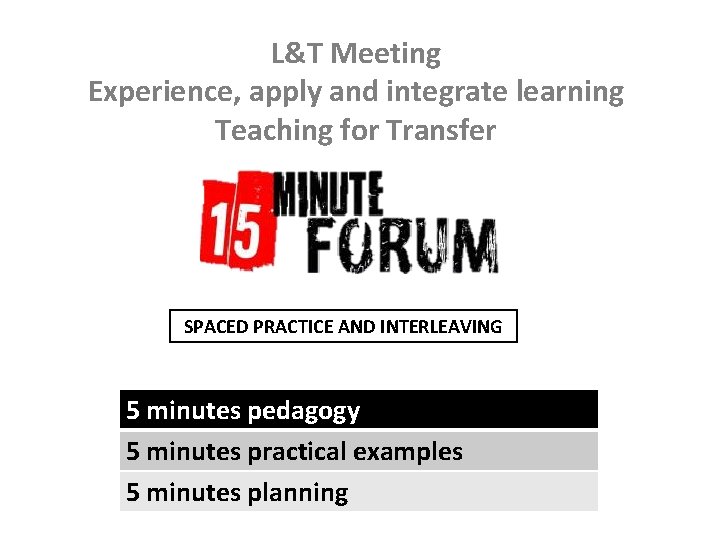 L&T Meeting Experience, apply and integrate learning Teaching for Transfer SPACED PRACTICE AND INTERLEAVING