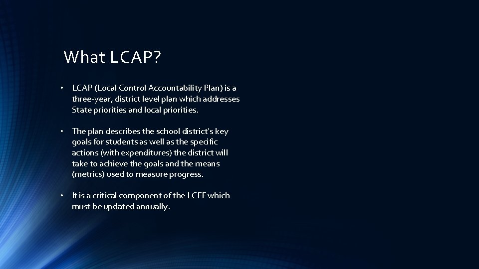 What LCAP? • LCAP (Local Control Accountability Plan) is a three-year, district level plan