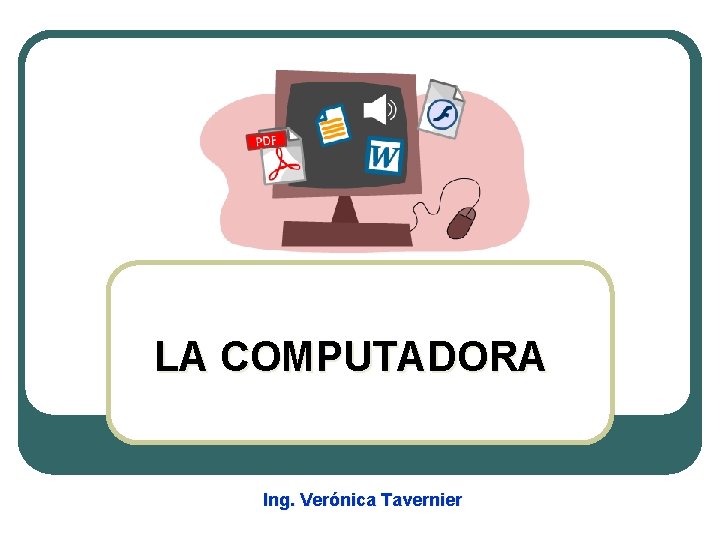 LA COMPUTADORA Ing. Verónica Tavernier 