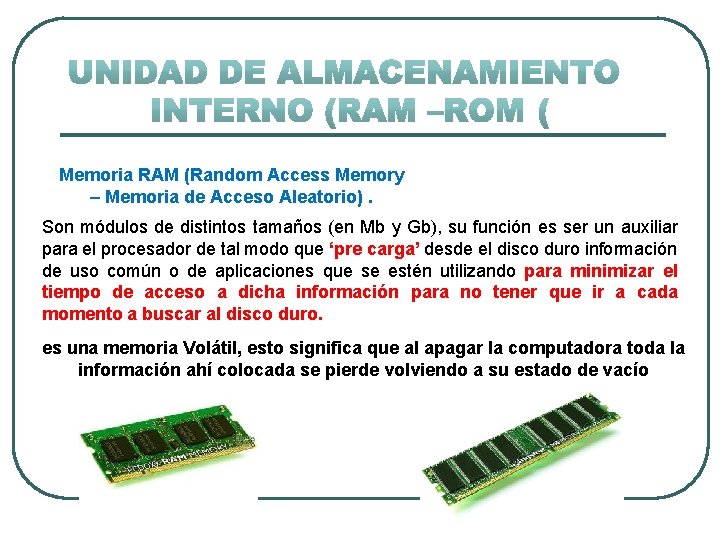 Memoria RAM (Random Access Memory – Memoria de Acceso Aleatorio). Son módulos de distintos