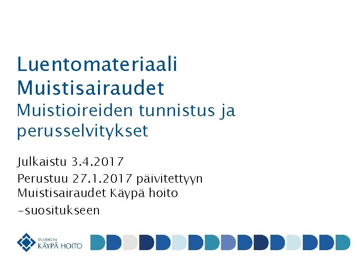 Luentomateriaali Muistisairaudet Muistioireiden tunnistus ja perusselvitykset Julkaistu 3. 4. 2017 Perustuu 27. 1. 2017