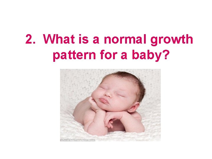2. What is a normal growth pattern for a baby? 