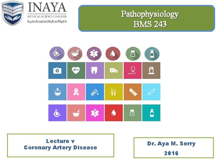 Pathophysiology BMS 243 Lecture v Coronary Artery Disease Dr. Aya M. Serry 2016 