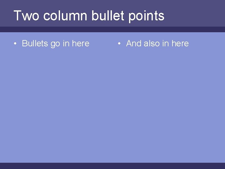 Two column bullet points • Bullets go in here • And also in here