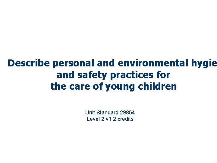 Describe personal and environmental hygie and safety practices for the care of young children