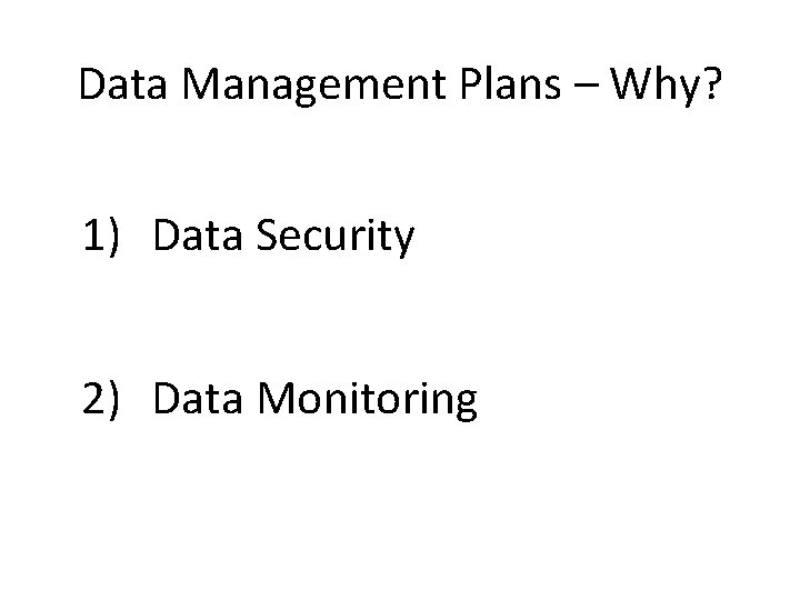 Data Management Plans – Why? 1) Data Security 2) Data Monitoring 