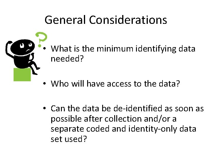 General Considerations • What is the minimum identifying data needed? • Who will have