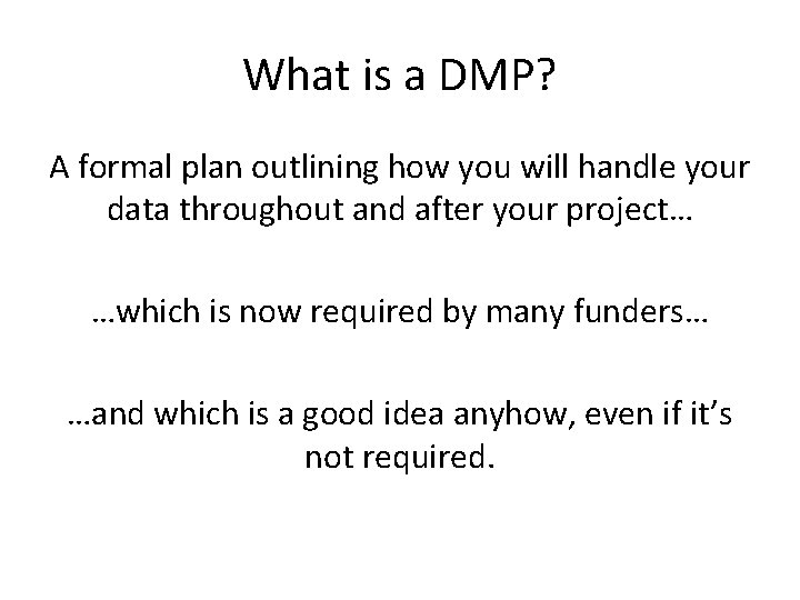 What is a DMP? A formal plan outlining how you will handle your data