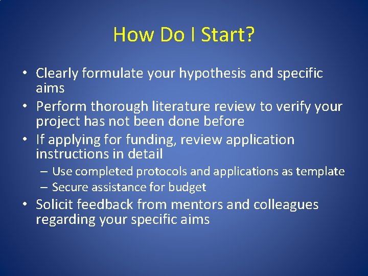 How Do I Start? • Clearly formulate your hypothesis and specific aims • Perform