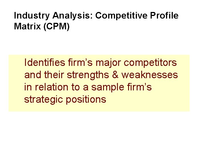 Industry Analysis: Competitive Profile Matrix (CPM) Identifies firm’s major competitors and their strengths &